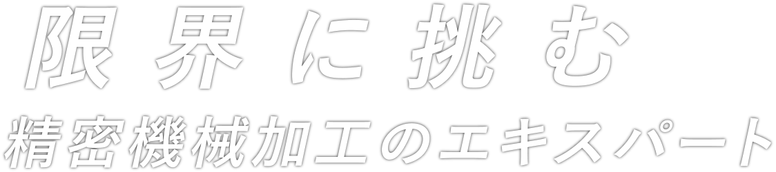 限界に挑戦する 精密機械加工のエキスパート